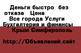 Деньги быстро, без отказа › Цена ­ 3 000 000 - Все города Услуги » Бухгалтерия и финансы   . Крым,Симферополь